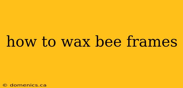 how to wax bee frames