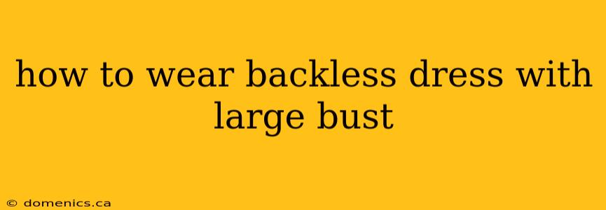 how to wear backless dress with large bust