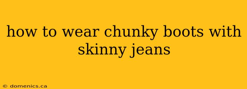 how to wear chunky boots with skinny jeans