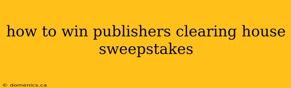 how to win publishers clearing house sweepstakes