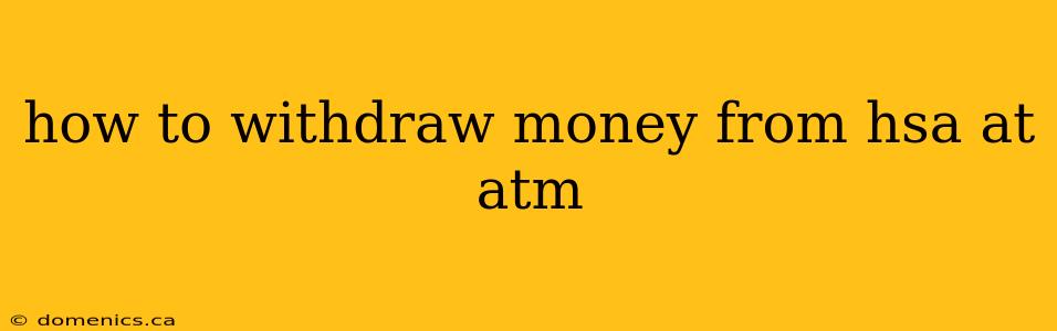 how to withdraw money from hsa at atm