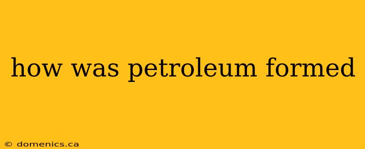 how was petroleum formed