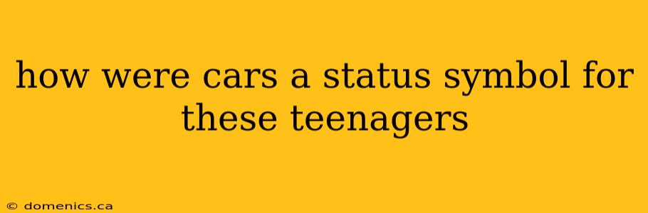 how were cars a status symbol for these teenagers