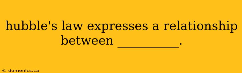 hubble's law expresses a relationship between __________.