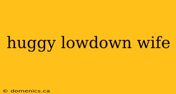 huggy lowdown wife