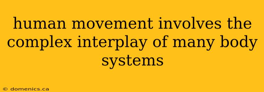 human movement involves the complex interplay of many body systems