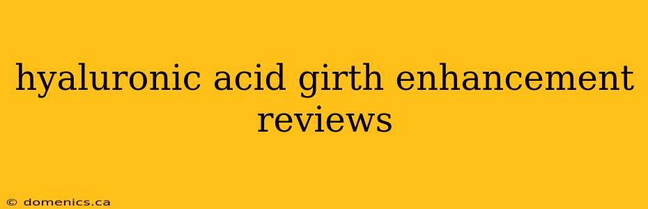 hyaluronic acid girth enhancement reviews