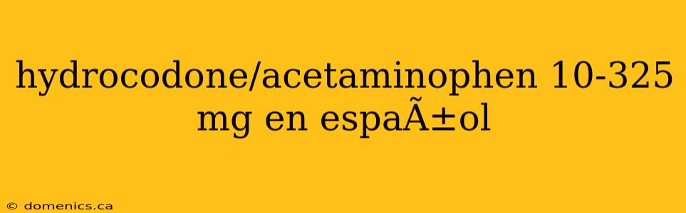 hydrocodone/acetaminophen 10-325 mg en espaÃ±ol