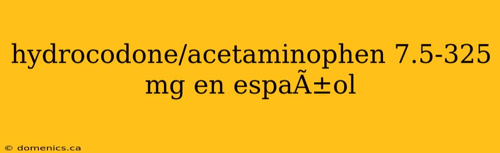 hydrocodone/acetaminophen 7.5-325 mg en espaÃ±ol