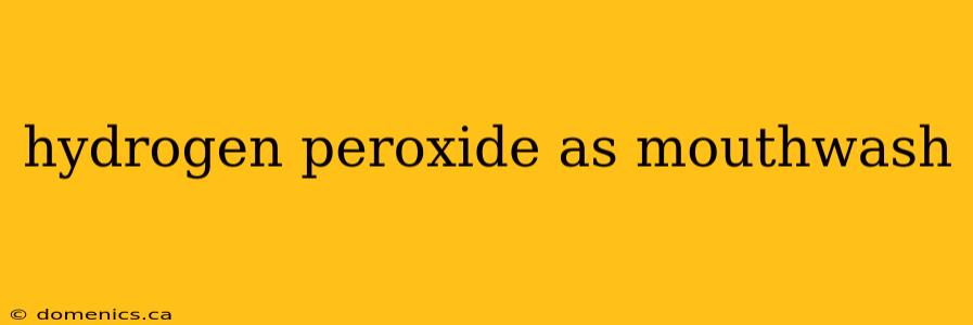 hydrogen peroxide as mouthwash