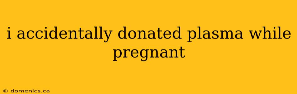 i accidentally donated plasma while pregnant