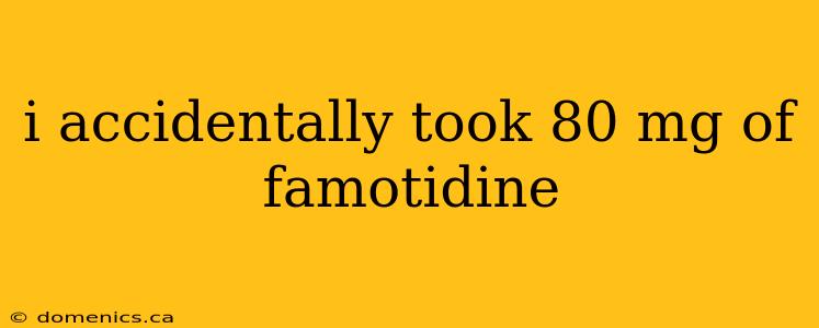 i accidentally took 80 mg of famotidine