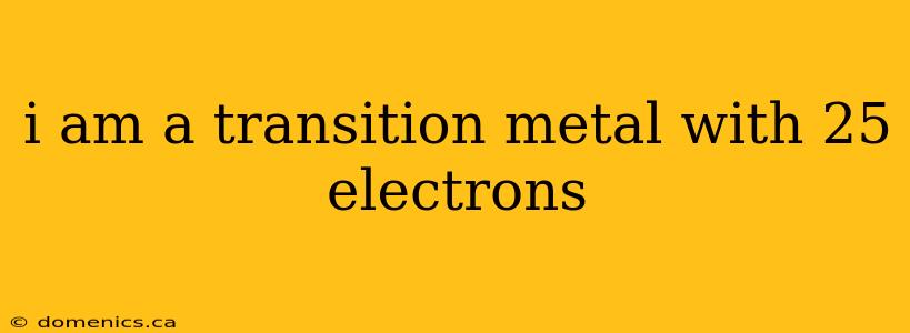 i am a transition metal with 25 electrons