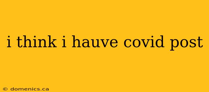 i think i hauve covid post