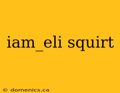 iam_eli squirt