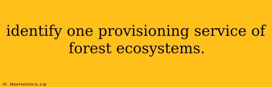 identify one provisioning service of forest ecosystems.