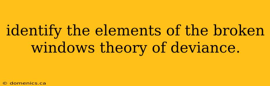 identify the elements of the broken windows theory of deviance.