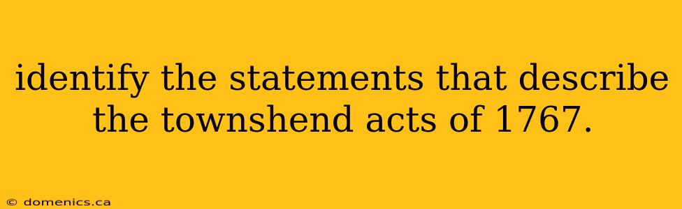 identify the statements that describe the townshend acts of 1767.