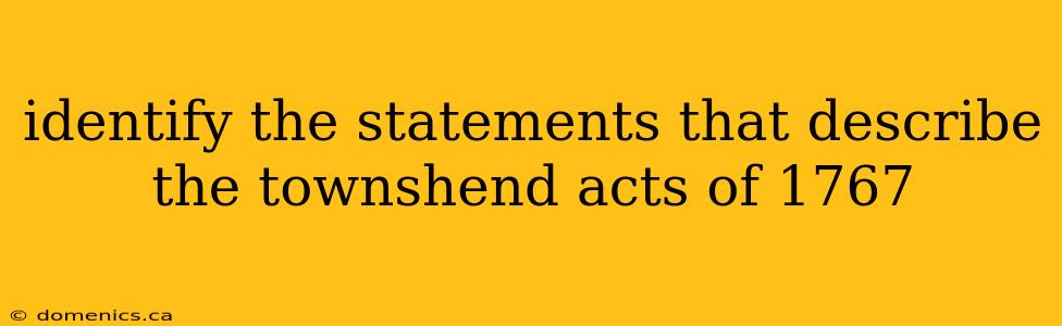 identify the statements that describe the townshend acts of 1767