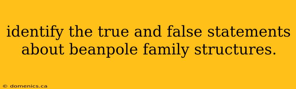 identify the true and false statements about beanpole family structures.