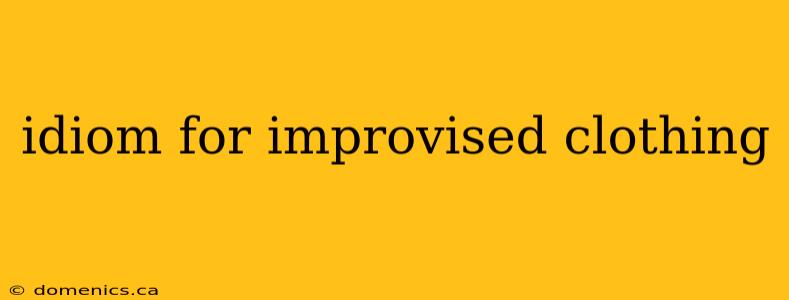 idiom for improvised clothing