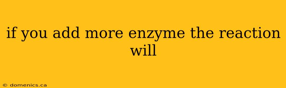 if you add more enzyme the reaction will