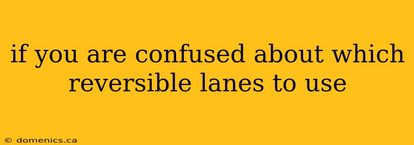 if you are confused about which reversible lanes to use