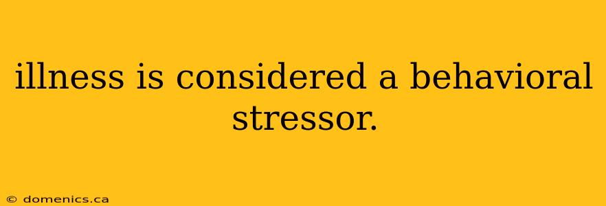 illness is considered a behavioral stressor.