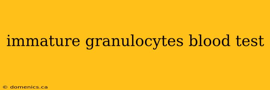 immature granulocytes blood test