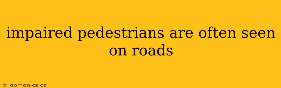 impaired pedestrians are often seen on roads