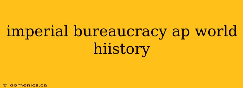 imperial bureaucracy ap world hiistory