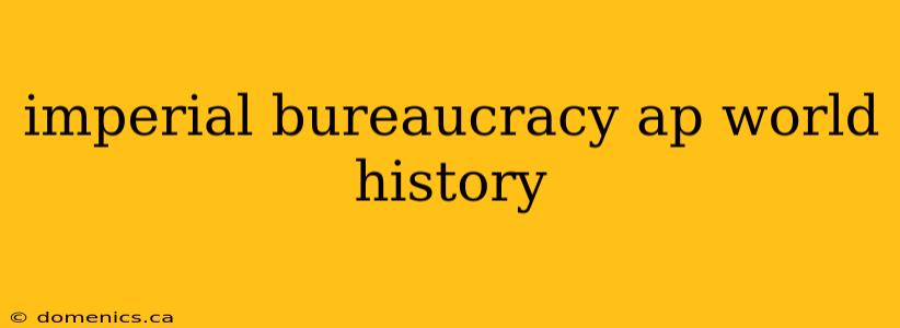 imperial bureaucracy ap world history