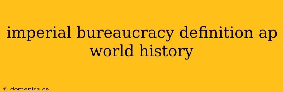 imperial bureaucracy definition ap world history