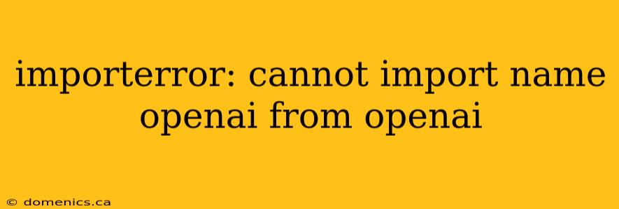 importerror: cannot import name openai from openai