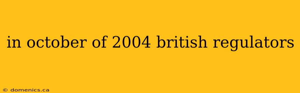 in october of 2004 british regulators