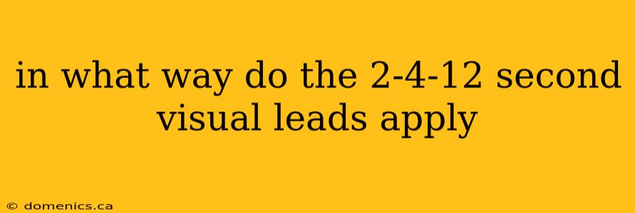 in what way do the 2-4-12 second visual leads apply