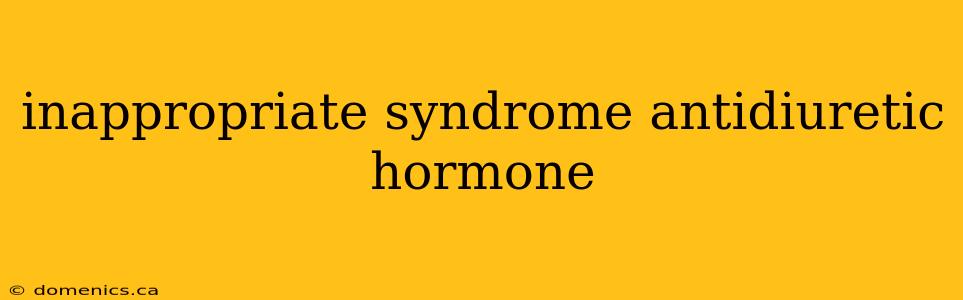 inappropriate syndrome antidiuretic hormone