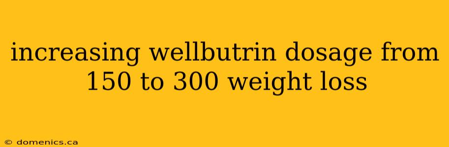 increasing wellbutrin dosage from 150 to 300 weight loss