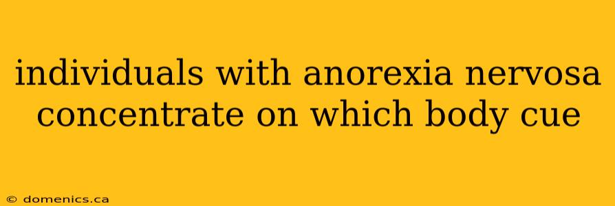 individuals with anorexia nervosa concentrate on which body cue