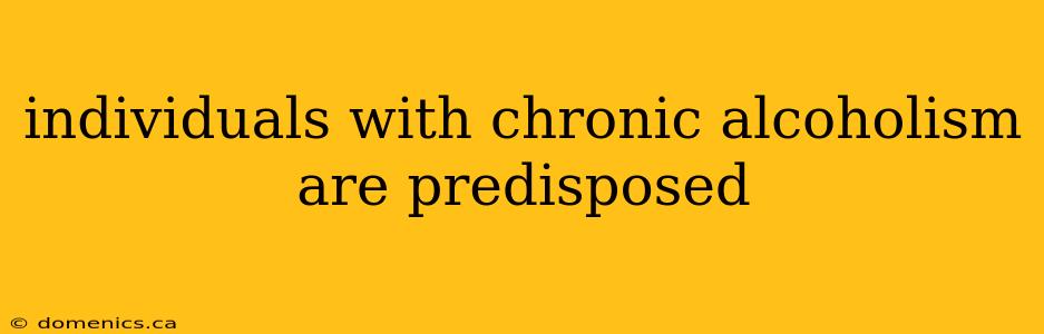 individuals with chronic alcoholism are predisposed