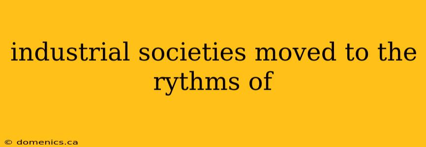 industrial societies moved to the rythms of