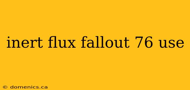 inert flux fallout 76 use