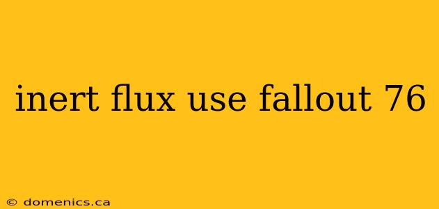 inert flux use fallout 76