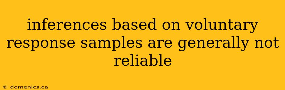 inferences based on voluntary response samples are generally not reliable