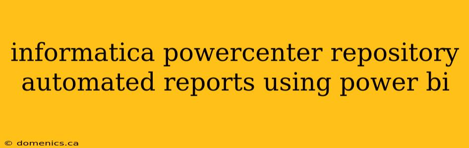 informatica powercenter repository automated reports using power bi