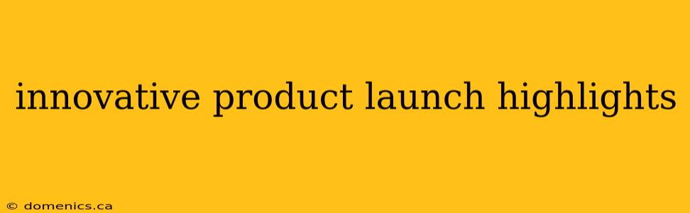 innovative product launch highlights