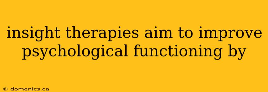 insight therapies aim to improve psychological functioning by