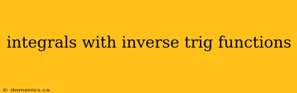 integrals with inverse trig functions