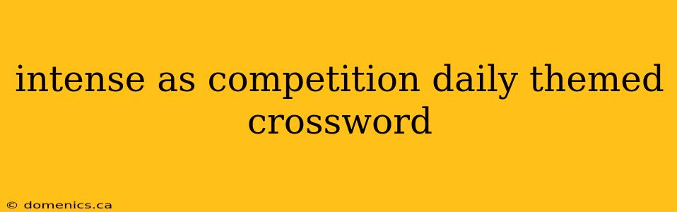 intense as competition daily themed crossword