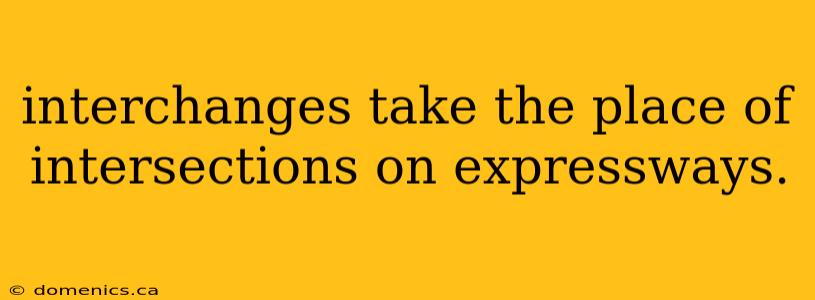 interchanges take the place of intersections on expressways.